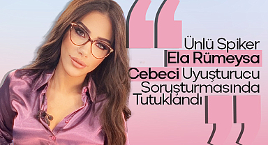 Adli Tıp sonuçları uyuşturucu testini doğruladı: Ela Rümeysa Cebeci tutuklandı