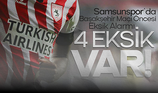 Başakşehir Karşısında Samsunspor’un Kadrosunda Önemli Eksikler