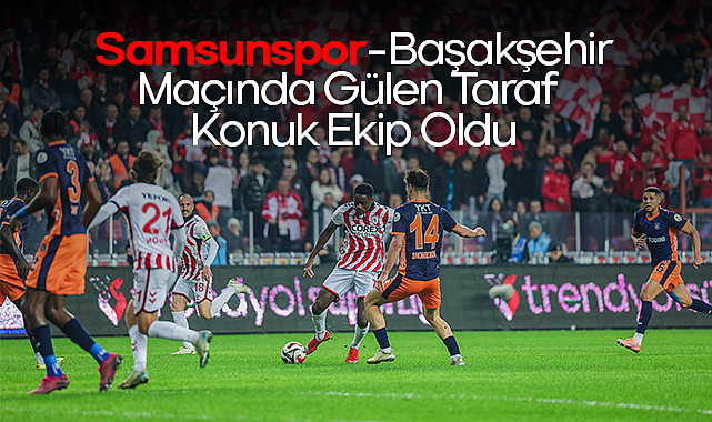 Samsunspor–Başakşehir Maçında Gülen Taraf Konuk Ekip Oldu