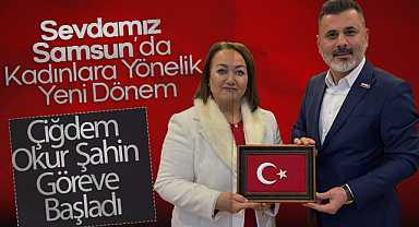 Sevdamız Samsun'da Kadınlara Yönelik Yeni Dönem: Çiğdem Okur Şahin Göreve Başladı