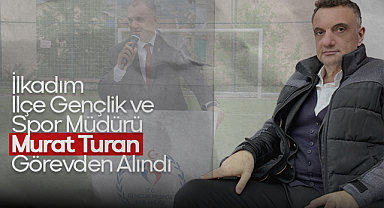 İlkadım İlçe Gençlik ve Spor Müdürü Murat Turan Görevden Alındı