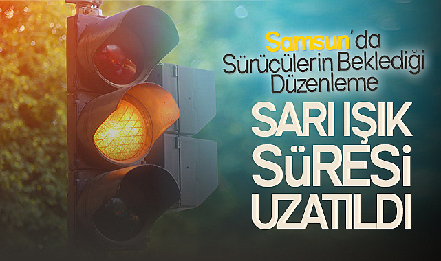 Samsun'da Sürücülerin Beklediği Düzenleme: Sarı Işık Süresi Uzatıldı