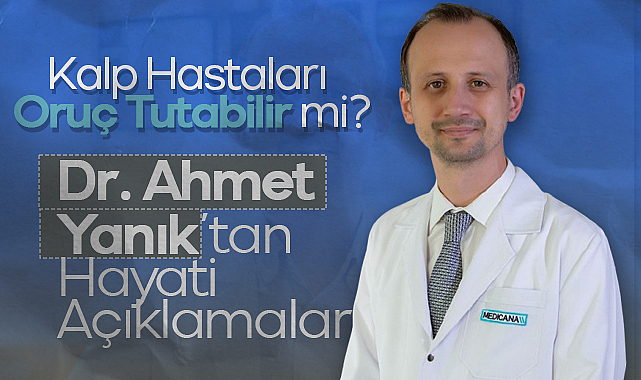 Kalp Hastaları Oruç Tutabilir mi? Dr. Ahmet Yanık’tan Hayati Açıklamalar