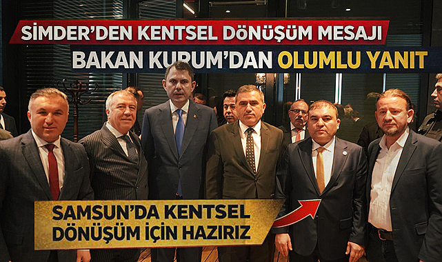 SİMDER'den Kentsel Dönüşüm Mesajı: Bakan Kurum'dan Olumlu Yanıt
