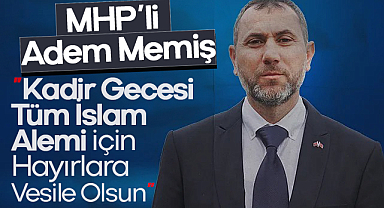 MHP'li Adem Memiş: Kadir Gecesi Tüm İslam Alemi İçin Hayırlara Vesile Olsun