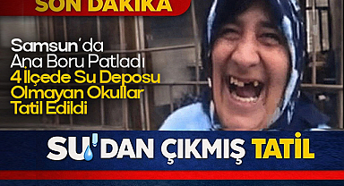 Samsun'da Ana Boru Patladı: 4 İlçede Su Deposu Olmayan Okullar Tatil Edildi