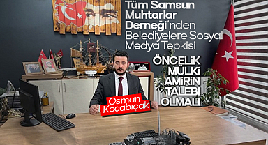 Samsun Muhtarlar Derneği’nden Belediyelere Sosyal Medya Tepkisi: Öncelik Mülki Amirin Talebi Olmalı