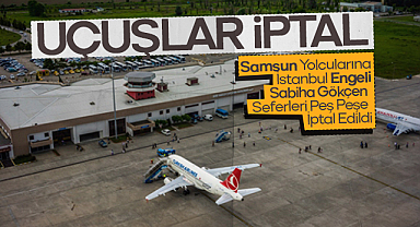 Samsun Yolcularına İstanbul Engeli: Sabiha Gökçen Seferleri Peş Peşe İptal Edildi