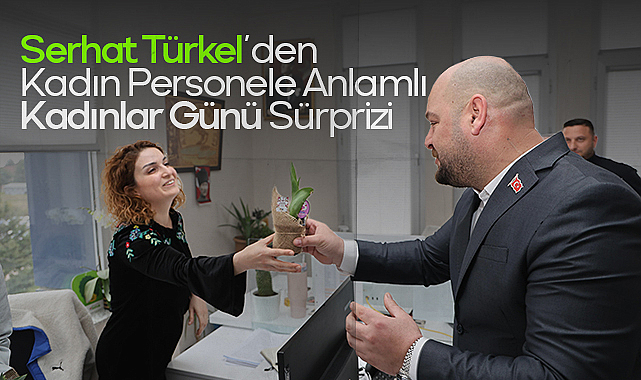 Serhat Türkel’den Kadın Personele Anlamlı Kadınlar Günü Sürprizi