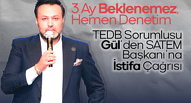 3 Ay Beklenemez, Hemen Denetim: TEDB Sorumlusu Gül’den SATEM Başkanı’na İstifa Çağrısı