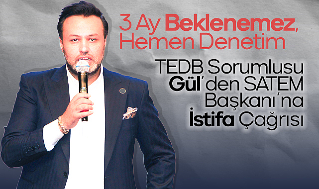 3 Ay Beklenemez, Hemen Denetim: TEDB Sorumlusu Gül’den SATEM Başkanı’na İstifa Çağrısı
