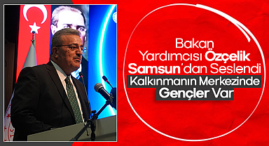Bakan Yardımcısı Özçelik Samsun’dan Seslendi: Kalkınmanın Merkezinde Gençler Var