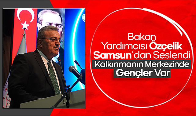 Bakan Yardımcısı Özçelik Samsun’dan Seslendi: Kalkınmanın Merkezinde Gençler Var