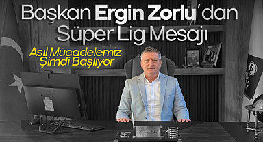 Başkan Ergin Zorlu’dan Süper Lig Mesajı: Asıl Mücadelemiz Şimdi Başlıyor