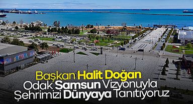 Başkan Halit Doğan: Odak Samsun Vizyonuyla Şehrimizi Dünyaya Tanıtıyoruz