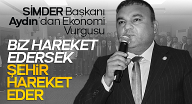 SİMDER Başkanı Aydın'dan Ekonomi Vurgusu: Biz Hareket Edersek Şehir Hareket Eder