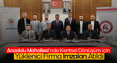 Anadolu Mahallesi’nde Kentsel Dönüşüm İçin Yüklenici Firma İmzaları Atıldı