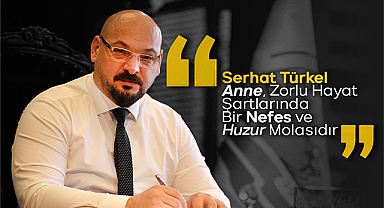 Serhat Türkel: Anne, Zorlu Hayat Şartlarında Bir Nefes ve Huzur Molasıdır