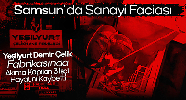 Samsun’da Sanayi Faciası: Yeşilyurt Demir Çelik Fabrikasında Akıma Kapılan 3 İşçi Hayatını Kaybetti