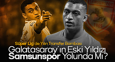 Süper Lig'de Yılın Transfer Bombası: Galatasaray'ın Eski Yıldızı Samsunspor Yolunda Mı?