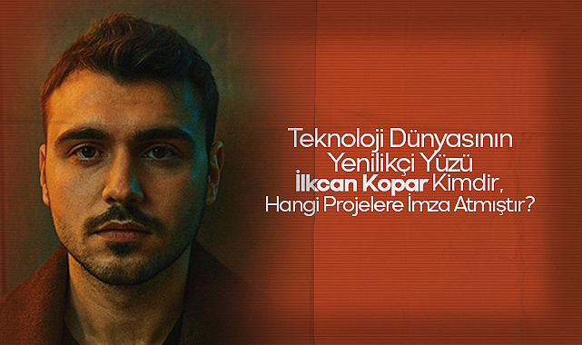 Teknoloji Dünyasının Yenilikçi Yüzü: İlkcan Kopar Kimdir, Hangi Projelere İmza Atmıştır?