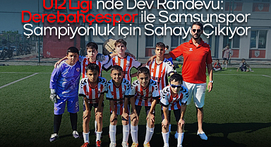 U12 Ligi'nde Dev Randevu: Derebahçespor ile Samsunspor Şampiyonluk İçin Sahaya Çıkıyor