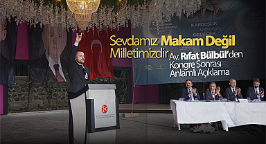 Sevdamız Makam Değil Milletimizdir: Av. Rıfat Bülbül’den Kongre Sonrası Anlamlı Açıklama