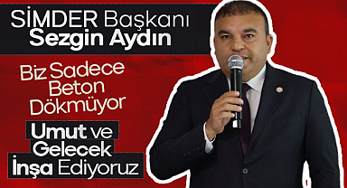 SİMDER Başkanı Sezgin Aydın: Biz Sadece Beton Dökmüyor, Umut ve Gelecek İnşa Ediyoruz