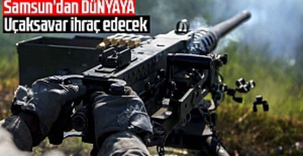 Samsun’dan dünyaya uçaksavar ihraç edecek