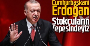 Cumhurbaşkanı Erdoğan: Stokçuların tepesindeyiz