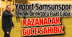 Yılport Samsunspor Teknik Direktörü Fuat Çapa: Kazanacak Güce Sahibiz