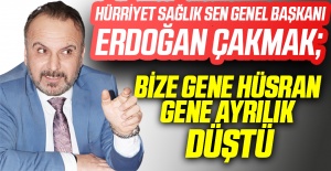 Hürriyet Sağlık Sen Genel Başkanı Erdoğan Çakmak: Bize Gene Hüsran Gene Ayrılık Düştü