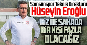 Samsunspor Teknik Direktörü Hüseyin Eroğlu: Biz de sahada bir kişi fazla olacağız