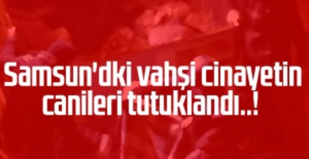 Samsun’da Vahşi Cinayet: Iraklı Adamı Öldürüp Parçaladılar – 3 Kişi Tutuklandı