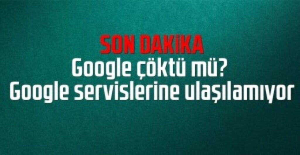 Son dakika: Google çöktü mü? Google servislerine ulaşılamıyor