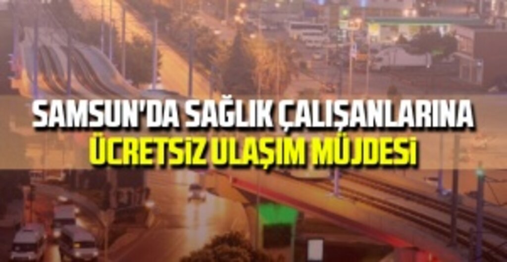 Samsun Büyükşehir Belediyesi'nden Sağlık Çalışanlarına Ücretsiz Ulaşım Desteği