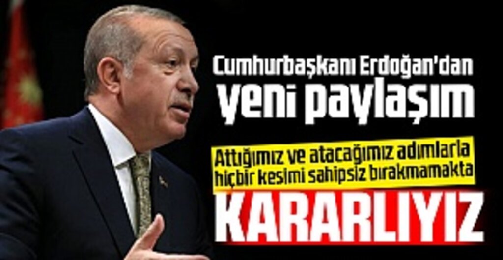 Cumhurbaşkanı Erdoğan: Hiçbir Kesimi Sahipsiz Bırakmamakta Kararlıyız