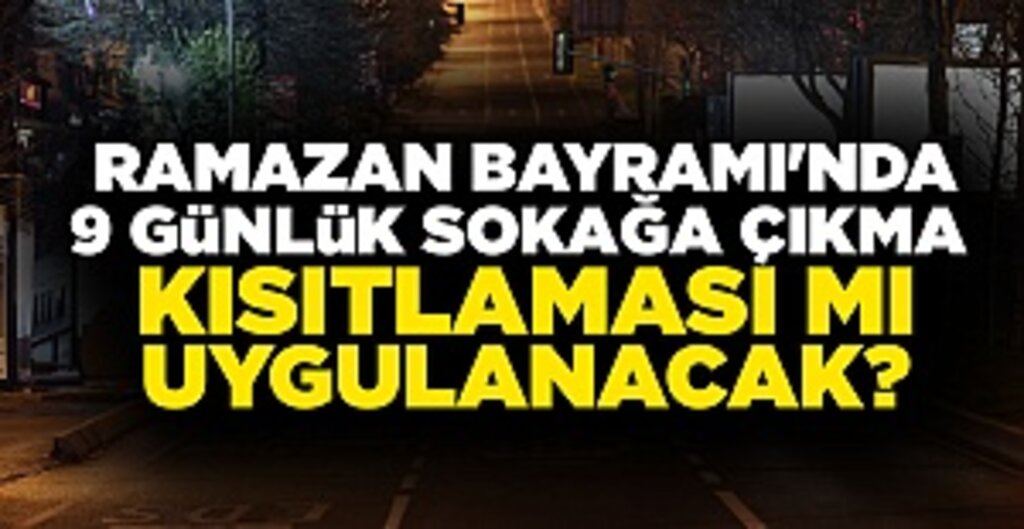 Ramazan Bayramı'nda 9 Günlük Sokağa Çıkma Kısıtlaması Gündemde