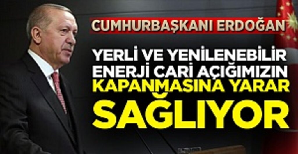Cumhurbaşkanı Erdoğan: Yerli Ve Yenilenebilir Enerji Cari Açığımızın Kapanmasına Yarar Sağlıyor