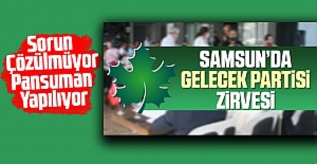 Samsun'da Gelecek Partisi Zirvesi; Sorun Çözülmüyor Pansuman Yapılıyor