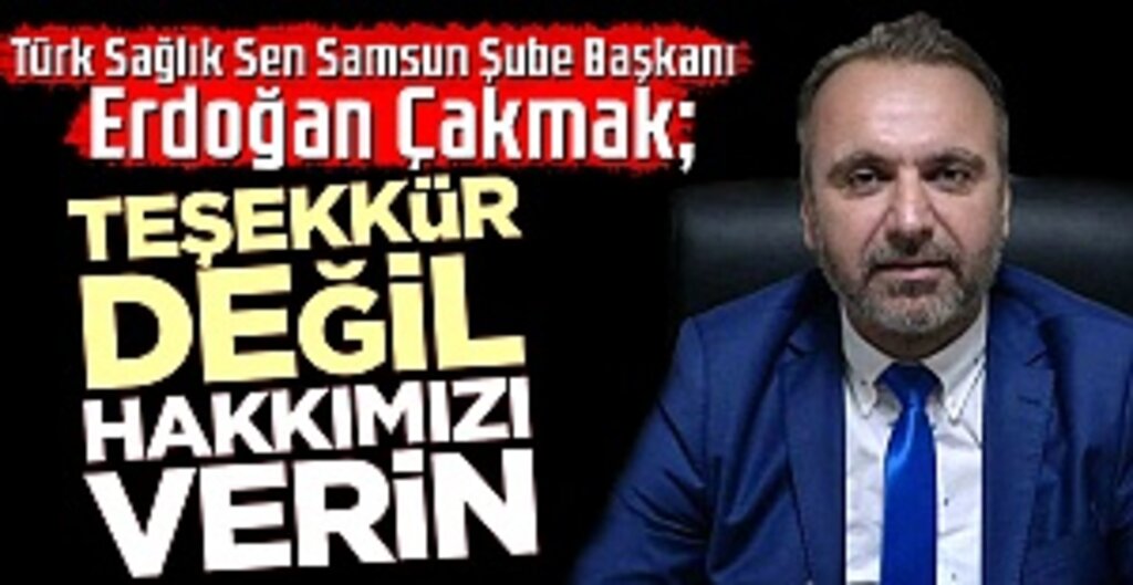 Türk Sağlık-Sen Samsun Şube Başkanı Çakmak: Teşekkürü Bırakın, Sağlık Çalışanlarının Hakkını Verin