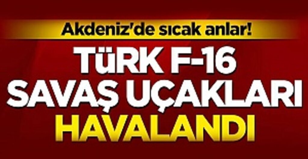 Akdeniz'de sıcak anlar! F-16 savaş uçaklarımız havalandı