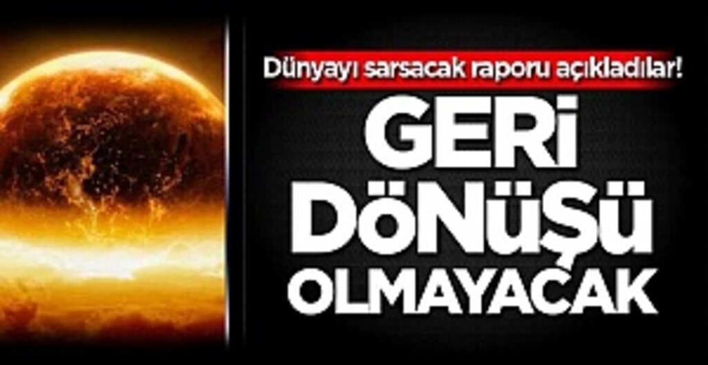Dünyayı sarsacak raporu açıkladılar! Geri dönüşü olmayacak