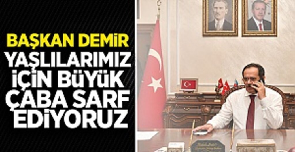 Başkan Demir: Yaşlılarımız için büyük çaba sarf ediyoruz
