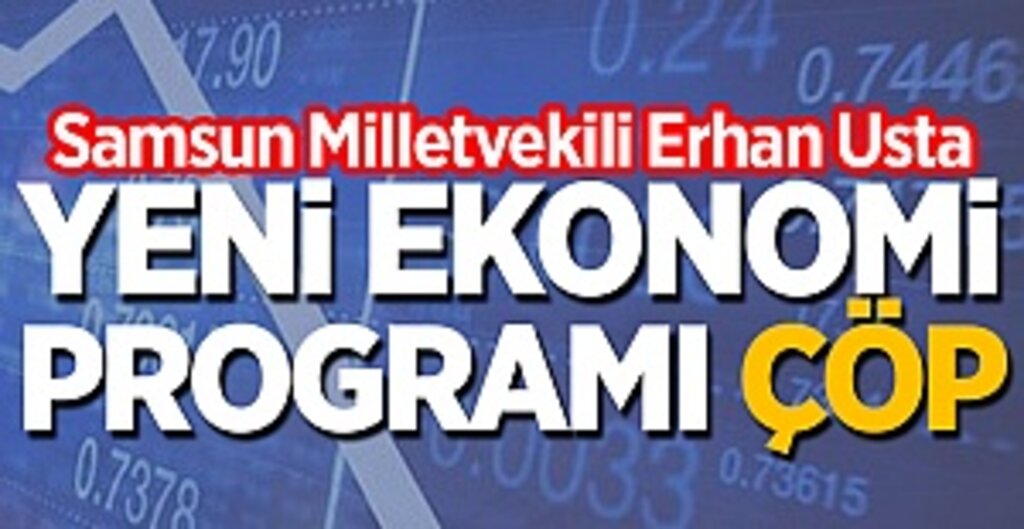 Samsun Milletvekili Erhan Usta: Yeni Ekonomi Programı çöp