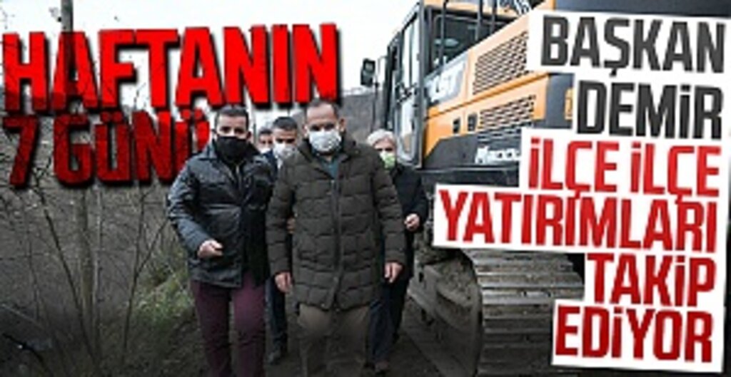 Başkan Demir, ilçe ilçe yatırımları takip ediyor