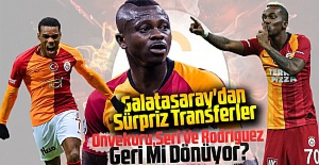 Galatasaray'dan Sürpriz Transferler: Onyekuru, Seri Ve Rodriguez Geri Mi Dönüyor?