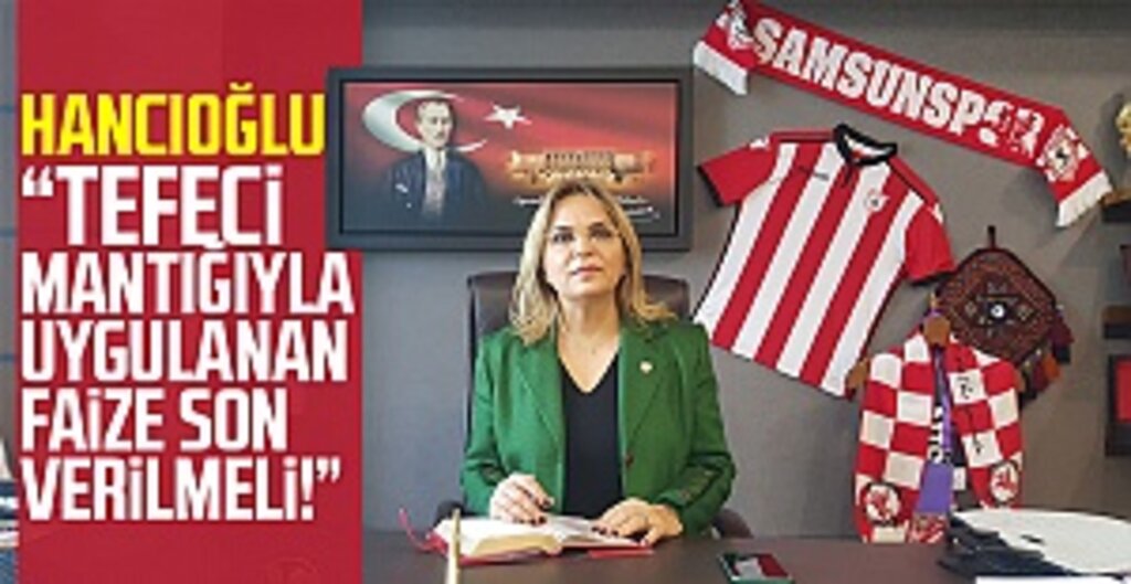 Hancıoğlu: “Tefeci mantığıyla uygulanan faize son verilmeli!”