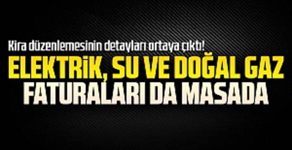 Kira düzenlemesinin detayları ortaya çıktı! Elektrik, su ve doğal gaz faturaları da masada