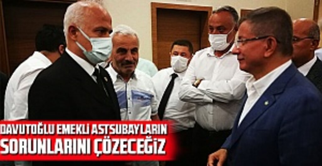 Gelecek Partisi Genel Başkanı Davutoğlu: Emekli Astsubayların Sorunlarının Takipçisi Olacağım